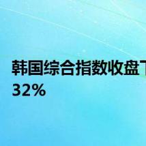 韩国综合指数收盘下跌0.32%