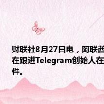 财联社8月27日电，阿联酋表示正在跟进Telegram创始人在法国的案件。
