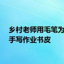 乡村老师用毛笔为学生手写作业书皮