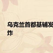 乌克兰首都基辅发生爆炸