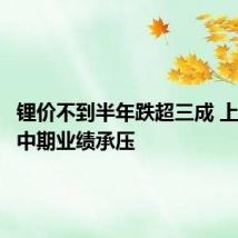 锂价不到半年跌超三成 上市锂企中期业绩承压