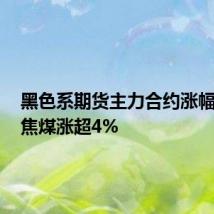 黑色系期货主力合约涨幅扩大,焦煤涨超4%