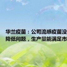 华兰疫苗:公司流感疫苗没有效价降低问题,生产量能满足市场需求