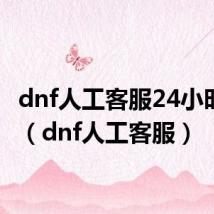 dnf人工客服24小时解决（dnf人工客服）
