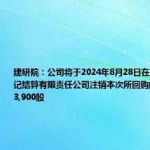 建研院:公司将于2024年8月28日在中国证券登记结算有限责任公司注销本次所回购的股份3,893,900股