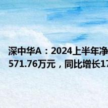 深中华A：2024上半年净利润为571.76万元，同比增长17.59%