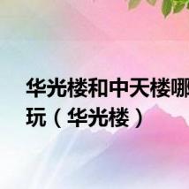 华光楼和中天楼哪个好玩（华光楼）