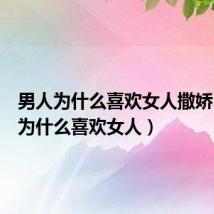男人为什么喜欢女人撒娇(男人为什么喜欢女人)