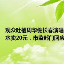 观众吐槽周华健长春演唱会一杯水卖20元，市监部门回应