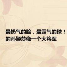 最奶气的脸,最霸气的球!嘟嘟脸的孙颖莎像一个大将军