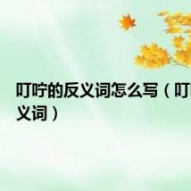 叮咛的反义词怎么写（叮咛的反义词）