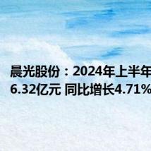 晨光股份:2024年上半年净利润6.32亿元 同比增长4.71%