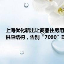 上海优化新出让商品住房用地套型供应结构,告别“7090”政策