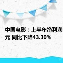 中国电影:上半年净利润2.04亿元 同比下降43.30%