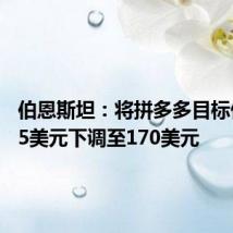 伯恩斯坦：将拼多多目标价从235美元下调至170美元
