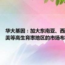 华大基因:加大东南亚、西亚和拉美等高生育率地区的市场布局