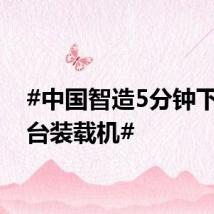 #中国智造5分钟下线一台装载机#