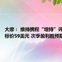 大摩: 维持携程“增持”评级及目标价59美元 次季盈利胜预期