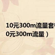 10元300m流量套餐(10元300m流量)