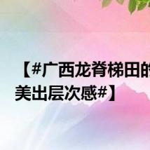 【#广西龙脊梯田的四季美出层次感#】