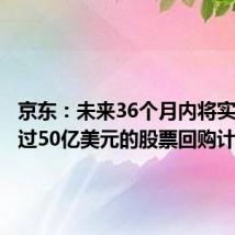 京东：未来36个月内将实施不超过50亿美元的股票回购计划