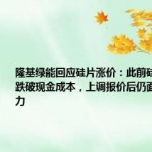 隆基绿能回应硅片涨价:此前硅片价格已跌破现金成本,上调报价后仍面临较大压力