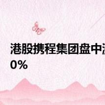 港股携程集团盘中涨超10%