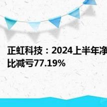 正虹科技:2024上半年净利润同比减亏77.19%