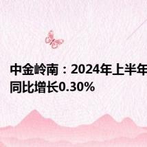 中金岭南:2024年上半年净利润同比增长0.30%