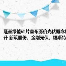 隆基绿能硅片宣布涨价光伏概念股早盘拉升 新筑股份、金刚光伏、福斯特回应
