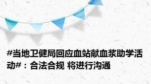 #当地卫健局回应血站献血浆助学活动#：合法合规 将进行沟通