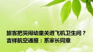 旅客把哭闹幼童关进飞机卫生间？吉祥航空通报：系家长同意