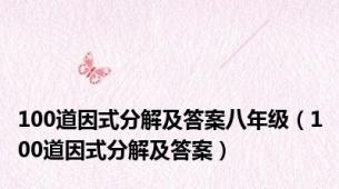 100道因式分解及答案八年级（100道因式分解及答案）
