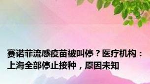 赛诺菲流感疫苗被叫停？医疗机构：上海全部停止接种，原因未知
