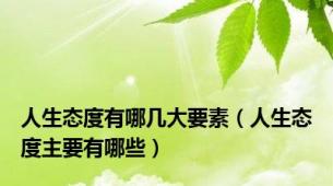人生态度有哪几大要素（人生态度主要有哪些）