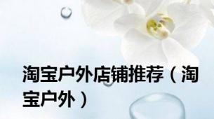淘宝户外店铺推荐（淘宝户外）