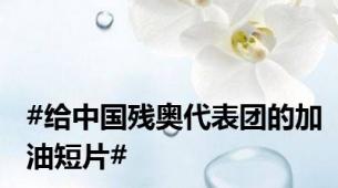 #给中国残奥代表团的加油短片#
