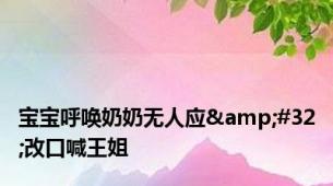 宝宝呼唤奶奶无人应&#32;改口喊王姐