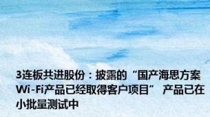 3连板共进股份：披露的“国产海思方案Wi-Fi产品已经取得客户项目” 产品已在小批量测试中