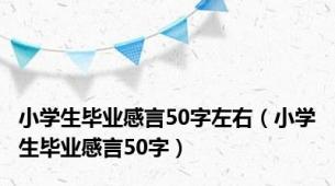 小学生毕业感言50字左右（小学生毕业感言50字）