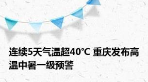 连续5天气温超40℃ 重庆发布高温中暑一级预警