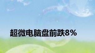 超微电脑盘前跌8%