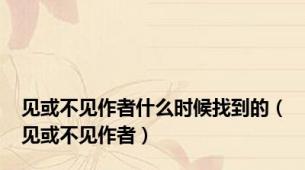 见或不见作者什么时候找到的（见或不见作者）