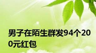 男子在陌生群发94个200元红包
