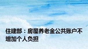 住建部：房屋养老金公共账户不增加个人负担
