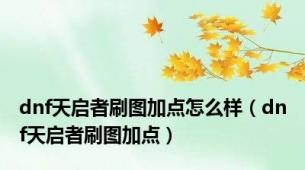 dnf天启者刷图加点怎么样（dnf天启者刷图加点）