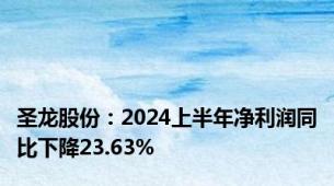 圣龙股份：2024上半年净利润同比下降23.63%