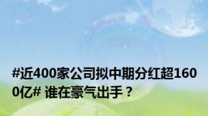 #近400家公司拟中期分红超1600亿# 谁在豪气出手？