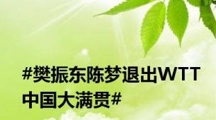 #樊振东陈梦退出WTT中国大满贯#