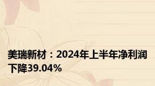 美瑞新材：2024年上半年净利润下降39.04%